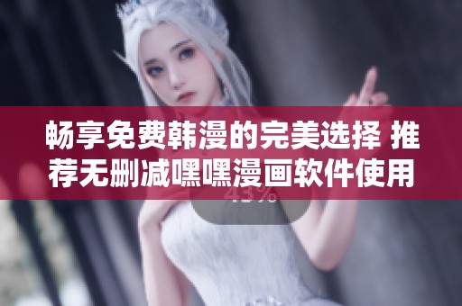 畅享免费韩漫的完美选择 推荐无删减嘿嘿漫画软件使用体验