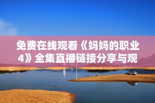 免费在线观看《妈妈的职业4》全集直播链接分享与观看体验分析