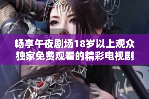 畅享午夜剧场18岁以上观众独家免费观看的精彩电视剧
