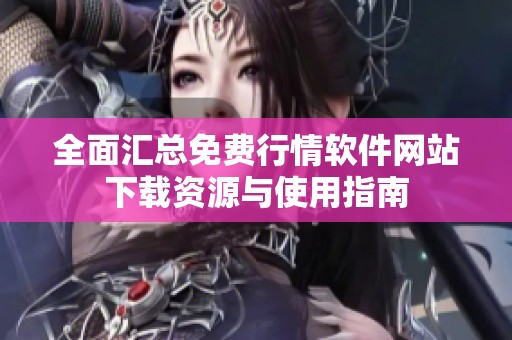 全面汇总免费行情软件网站下载资源与使用指南