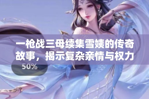 一枪战三母续集雪姨的传奇故事，揭示复杂亲情与权力的交错