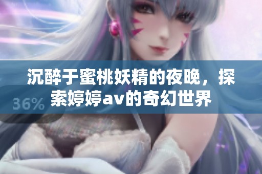 沉醉于蜜桃妖精的夜晚，探索婷婷av的奇幻世界