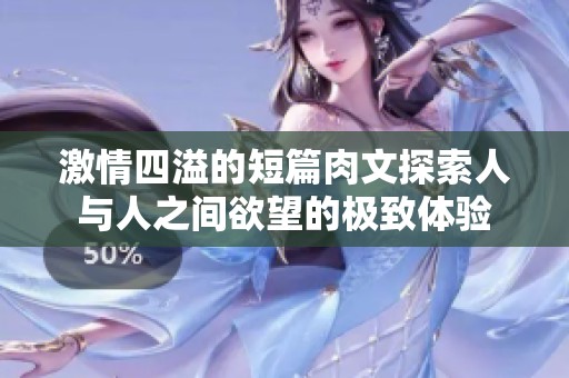 激情四溢的短篇肉文探索人与人之间欲望的极致体验
