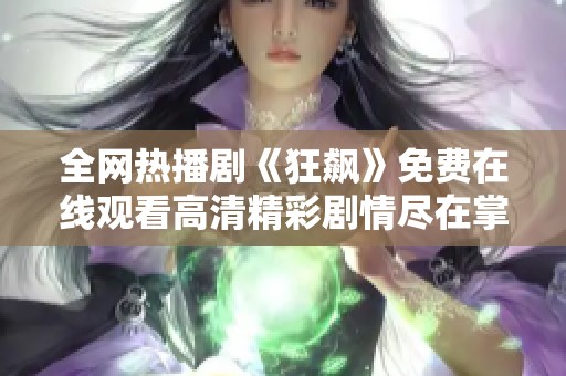 全网热播剧《狂飙》免费在线观看高清精彩剧情尽在掌握之中