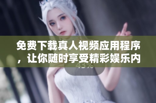 免费下载真人视频应用程序，让你随时享受精彩娱乐内容
