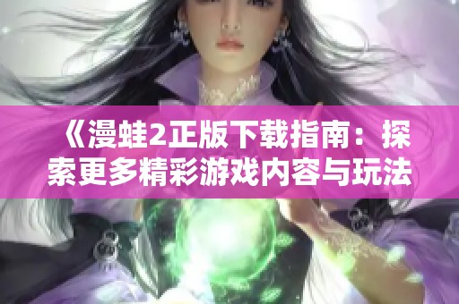 《漫蛙2正版下载指南：探索更多精彩游戏内容与玩法》