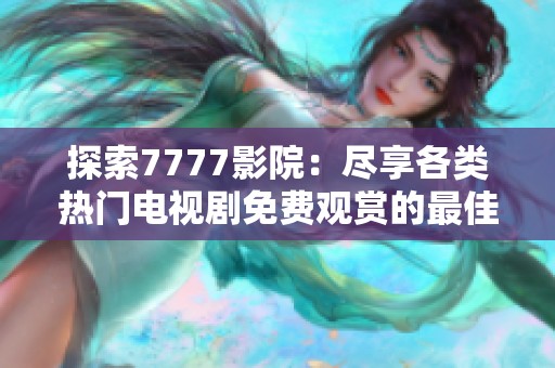 探索7777影院：尽享各类热门电视剧免费观赏的最佳平台
