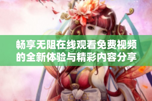 畅享无阻在线观看免费视频的全新体验与精彩内容分享