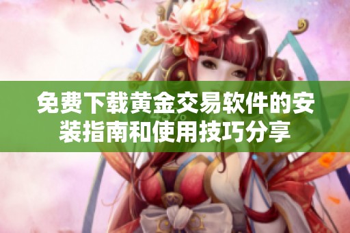 免费下载黄金交易软件的安装指南和使用技巧分享