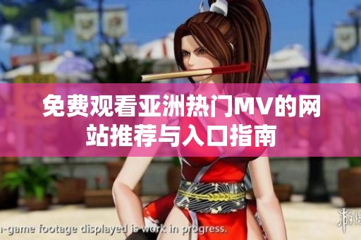 免费观看亚洲热门MV的网站推荐与入口指南