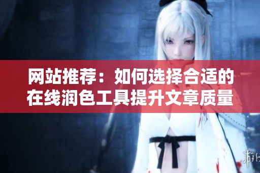 网站推荐：如何选择合适的在线润色工具提升文章质量