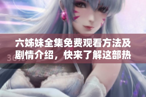 六姊妹全集免费观看方法及剧情介绍，快来了解这部热门剧作吧
