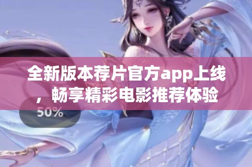 全新版本荐片官方app上线，畅享精彩电影推荐体验
