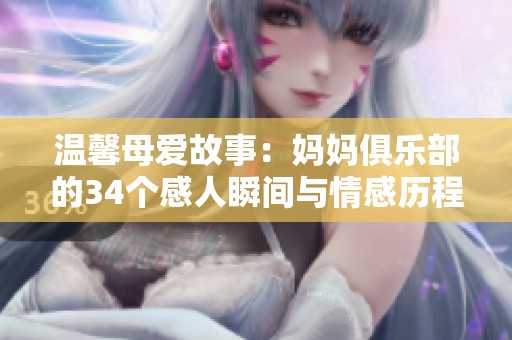 温馨母爱故事：妈妈俱乐部的34个感人瞬间与情感历程