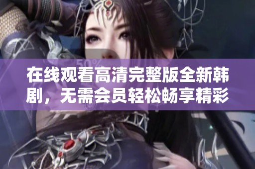 在线观看高清完整版全新韩剧，无需会员轻松畅享精彩剧情