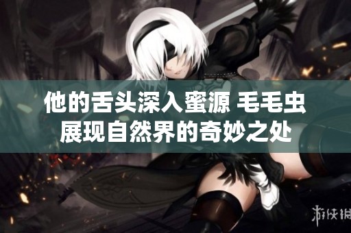 他的舌头深入蜜源 毛毛虫展现自然界的奇妙之处