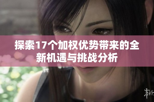 探索17个加权优势带来的全新机遇与挑战分析