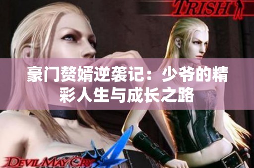 豪门赘婿逆袭记：少爷的精彩人生与成长之路