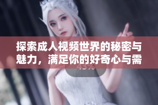 探索成人视频世界的秘密与魅力，满足你的好奇心与需求