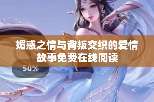 媚惑之情与背叛交织的爱情故事免费在线阅读