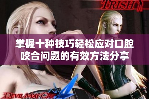掌握十种技巧轻松应对口腔咬合问题的有效方法分享