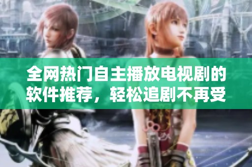 全网热门自主播放电视剧的软件推荐，轻松追剧不再受限