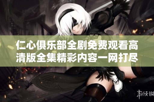 仁心俱乐部全剧免费观看高清版全集精彩内容一网打尽