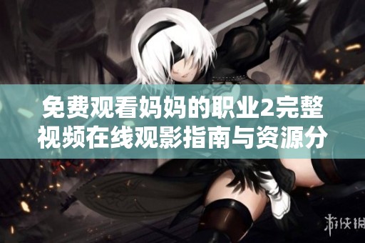 免费观看妈妈的职业2完整视频在线观影指南与资源分享