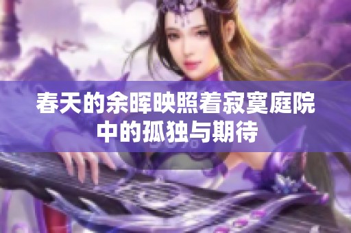 春天的余晖映照着寂寞庭院中的孤独与期待