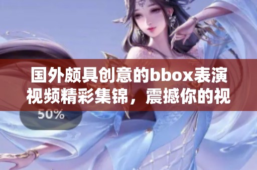 国外颇具创意的bbox表演视频精彩集锦，震撼你的视听感受