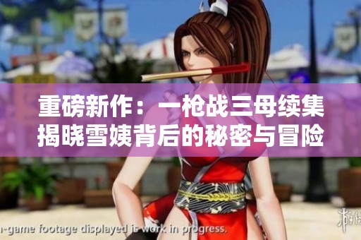 重磅新作：一枪战三母续集揭晓雪姨背后的秘密与冒险