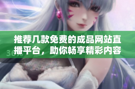 推荐几款免费的成品网站直播平台，助你畅享精彩内容