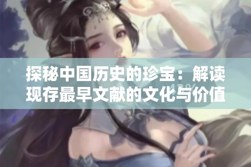 探秘中国历史的珍宝：解读现存最早文献的文化与价值
