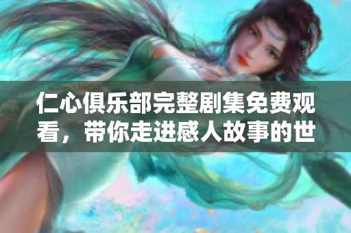 仁心俱乐部完整剧集免费观看，带你走进感人故事的世界