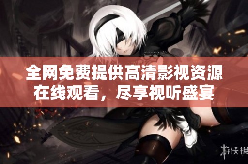 全网免费提供高清影视资源在线观看，尽享视听盛宴