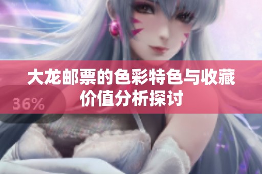 大龙邮票的色彩特色与收藏价值分析探讨