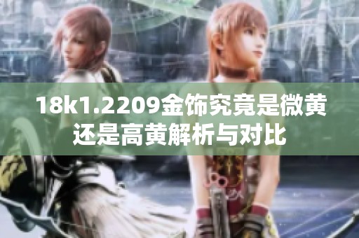 18k1.2209金饰究竟是微黄还是高黄解析与对比