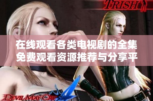 在线观看各类电视剧的全集免费观看资源推荐与分享平台