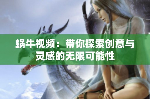 蜗牛视频：带你探索创意与灵感的无限可能性