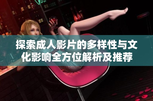 探索成人影片的多样性与文化影响全方位解析及推荐