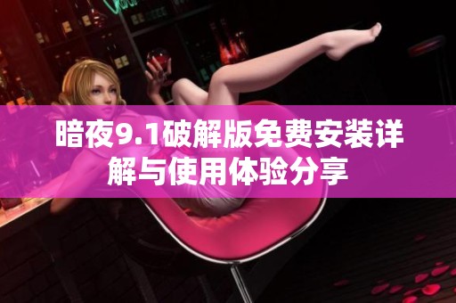 暗夜9.1破解版免费安装详解与使用体验分享