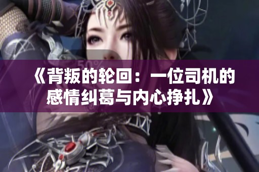 《背叛的轮回：一位司机的感情纠葛与内心挣扎》