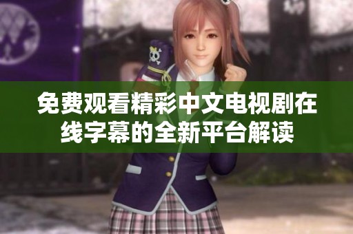 免费观看精彩中文电视剧在线字幕的全新平台解读