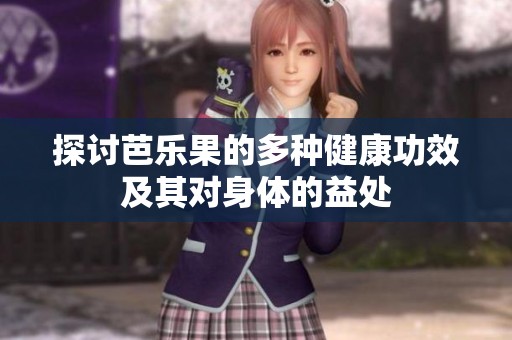 探讨芭乐果的多种健康功效及其对身体的益处