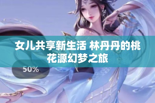 女儿共享新生活 林丹丹的桃花源幻梦之旅