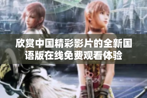 欣赏中国精彩影片的全新国语版在线免费观看体验
