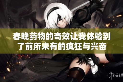 春晚药物的奇效让我体验到了前所未有的疯狂与兴奋