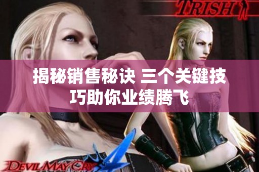 揭秘销售秘诀 三个关键技巧助你业绩腾飞