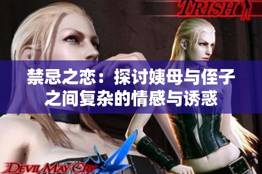 禁忌之恋：探讨姨母与侄子之间复杂的情感与诱惑