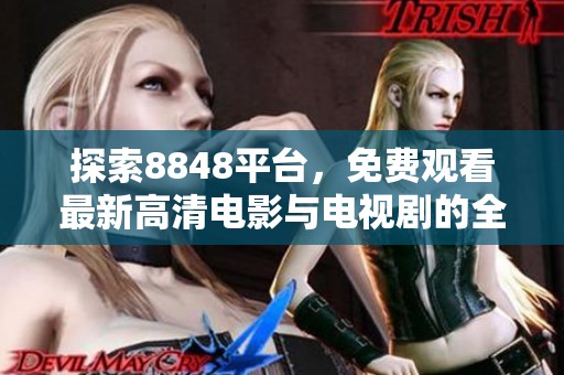探索8848平台，免费观看最新高清电影与电视剧的全新体验